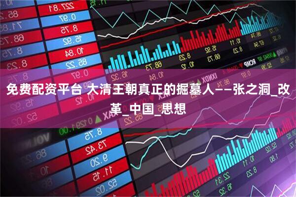 免费配资平台 大清王朝真正的掘墓人——张之洞_改革_中国_思想