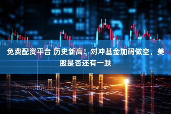 免费配资平台 历史新高！对冲基金加码做空，美股是否还有一跌