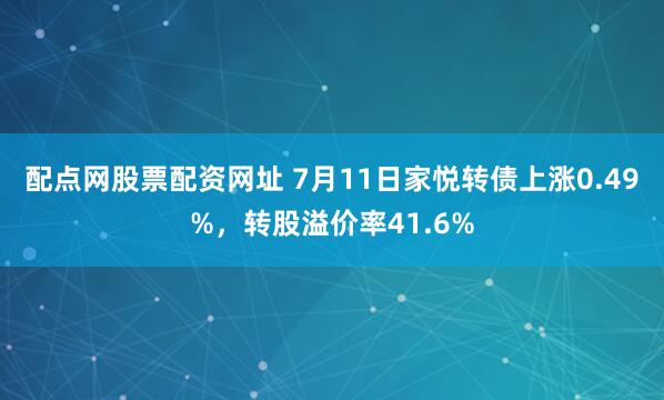 配点网股票配资网址 7月11日家悦转债上涨0.49%，转股溢价率41.6%