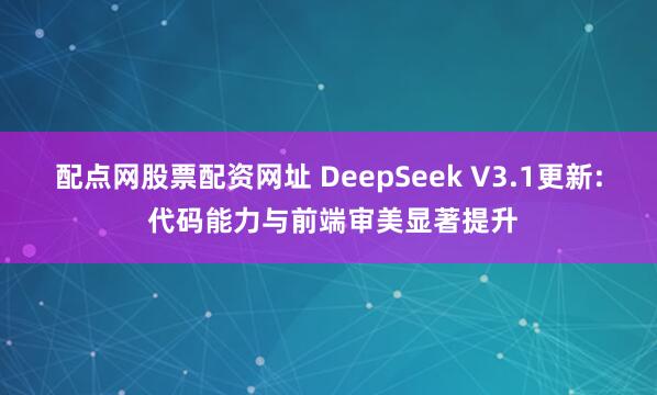 配点网股票配资网址 DeepSeek V3.1更新: 代码能力与前端审美显著提升