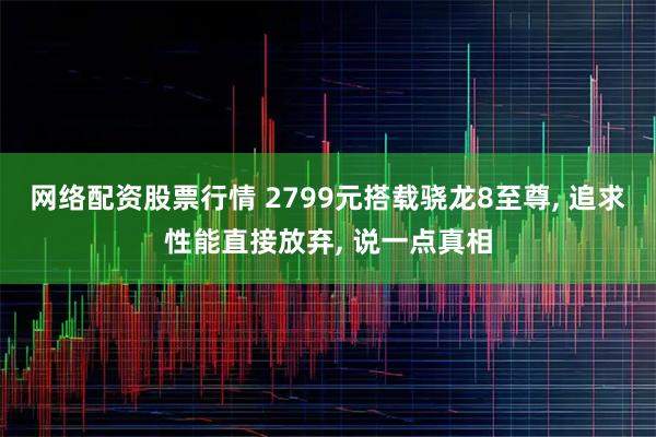网络配资股票行情 2799元搭载骁龙8至尊, 追求性能直接放弃, 说一点真相