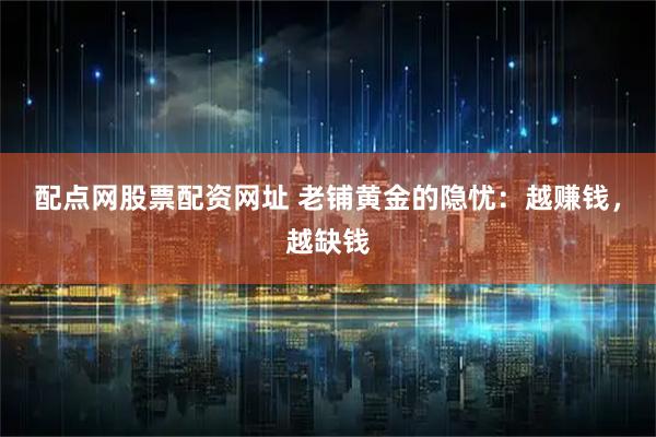 配点网股票配资网址 老铺黄金的隐忧：越赚钱，越缺钱