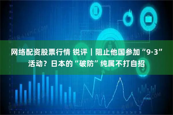 网络配资股票行情 锐评｜阻止他国参加“9·3”活动？日本的“破防”纯属不打自招