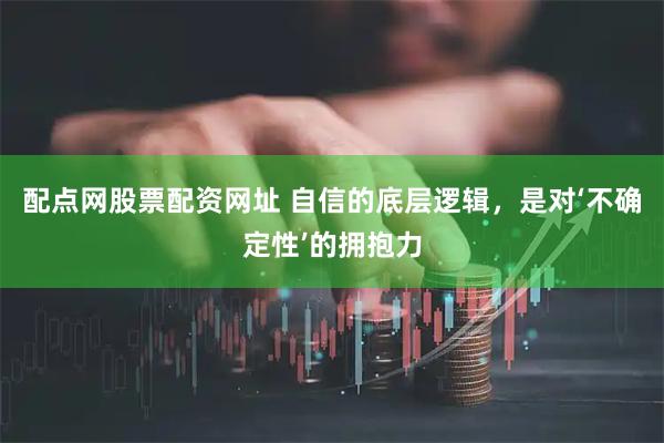 配点网股票配资网址 自信的底层逻辑，是对‘不确定性’的拥抱力